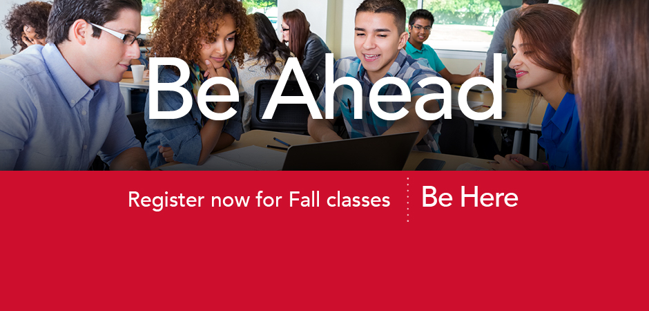 Be ahead. register now for fall classes. be here