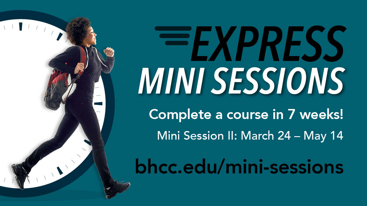 mini sessions Complete a course in 7 weeks! Mini Session Il: March 24 - May 14 bhcc.edu/mini-sessions